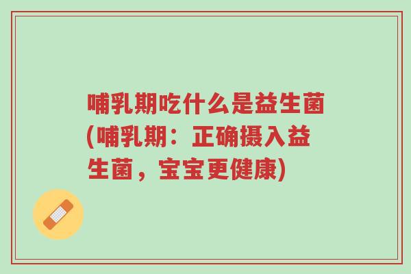 哺乳期吃什么是益生菌(哺乳期：正确摄入益生菌，宝宝更健康)-第1张图片-超越
