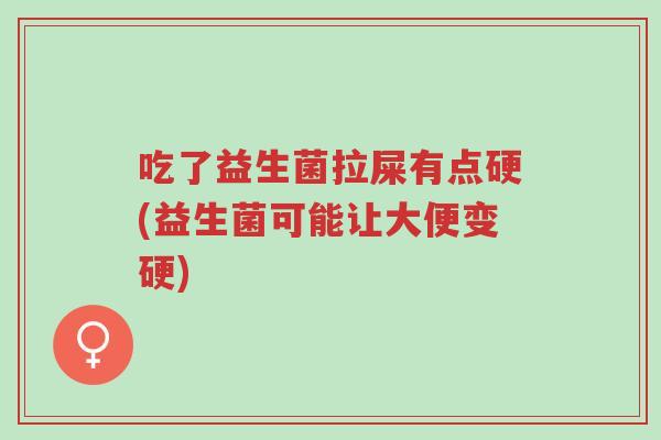 吃了益生菌拉屎有点硬(益生菌可能让大便变硬)-第1张图片-超越 吃了益生菌拉屎有点硬(益生菌可能让大便变硬)-第1张图片-超越