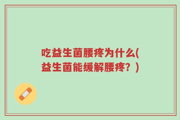 吃益生菌腰疼为什么(益生菌能缓解腰疼?)-第1张图片-超越 吃益生菌腰疼为什么(益生菌能缓解腰疼?)-第1张图片-超越