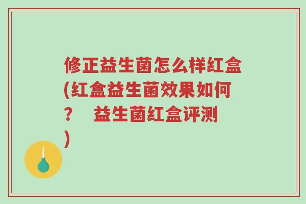 修正益生菌怎么样红盒(红盒益生菌效果如何? 益生菌红盒评测)-第1张图片-超越 修正益生菌怎么样红盒(红盒益生菌效果如何? 益生菌红盒评测)-第1张图片-超越