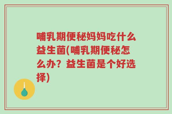 哺乳期便秘妈妈吃什么益生菌(哺乳期便秘怎么办?益生菌是个好选择)-第1张图片-超越 哺乳期便秘妈妈吃什么益生菌(哺乳期便秘怎么办?益生菌是个好选择)-第1张图片-超越