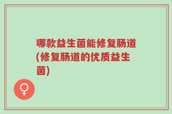 哪款益生菌能修复肠道(修复肠道的优质益生菌)-第1张图片-超越 哪款益生菌能修复肠道(修复肠道的优质益生菌)-第1张图片-超越