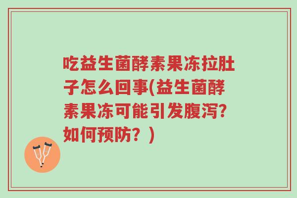 吃益生菌酵素果冻拉肚子怎么回事(益生菌酵素果冻可能引发腹泻?如何预防?)-第1张图片-超越 吃益生菌酵素果冻拉肚子怎么回事(益生菌酵素果冻可能引发腹泻?如何预防?)-第1张图片-超越