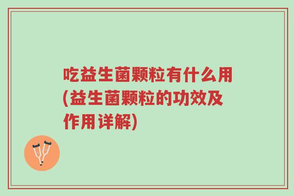 吃益生菌颗粒有什么用(益生菌颗粒的功效及作用详解)-第1张图片-超越 吃益生菌颗粒有什么用(益生菌颗粒的功效及作用详解)-第1张图片-超越