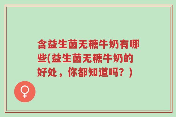 含益生菌无糖牛奶有哪些(益生菌无糖牛奶的好处,你都知道吗?)-第1张图片-超越 含益生菌无糖牛奶有哪些(益生菌无糖牛奶的好处,你都知道吗?)-第1张图片-超越