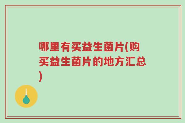 哪里有买益生菌片(购买益生菌片的地方汇总)-第1张图片-超越 哪里有买益生菌片(购买益生菌片的地方汇总)-第1张图片-超越
