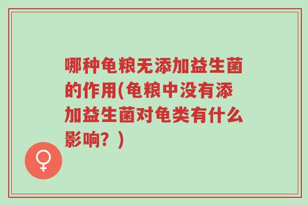 哪种龟粮无添加益生菌的作用(龟粮中没有添加益生菌对龟类有什么影响?)-第1张图片-超越 哪种龟粮无添加益生菌的作用(龟粮中没有添加益生菌对龟类有什么影响?)-第1张图片-超越