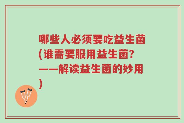 哪些人必须要吃益生菌(谁需要服用益生菌?——解读益生菌的妙用)-第1张图片-超越 哪些人必须要吃益生菌(谁需要服用益生菌?——解读益生菌的妙用)-第1张图片-超越