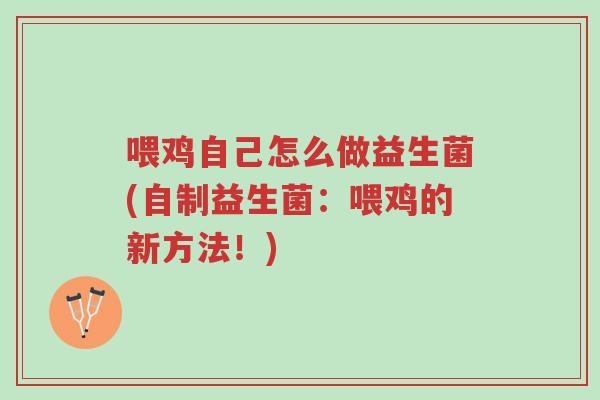 喂鸡自己怎么做益生菌(自制益生菌：喂鸡的新方法！)-第1张图片-超越