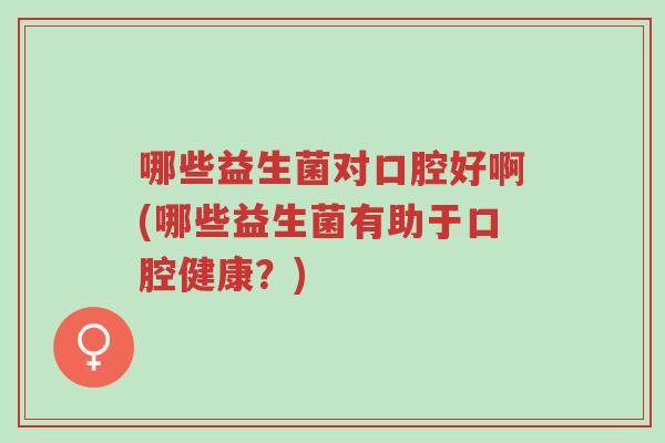 哪些益生菌对口腔好啊(哪些益生菌有助于口腔健康?)-第1张图片-超越 哪些益生菌对口腔好啊(哪些益生菌有助于口腔健康?)-第1张图片-超越