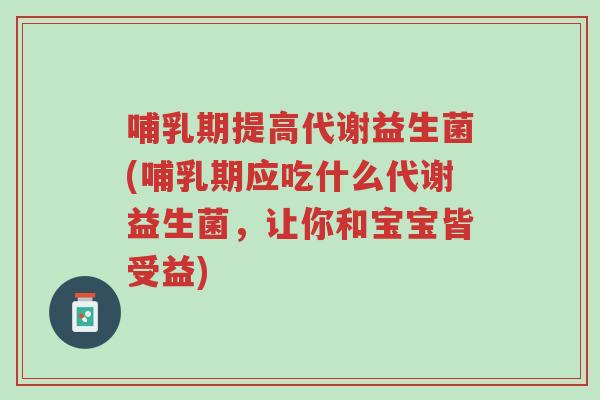 哺乳期提高代谢益生菌(哺乳期应吃什么代谢益生菌,让你和宝宝皆受益)-第1张图片-超越 哺乳期提高代谢益生菌(哺乳期应吃什么代谢益生菌,让你和宝宝皆受益)-第1张图片-超越