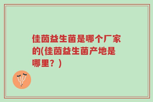 佳茵益生菌是哪个厂家的(佳茵益生菌产地是哪里?)-第1张图片-超越 佳茵益生菌是哪个厂家的(佳茵益生菌产地是哪里?)-第1张图片-超越
