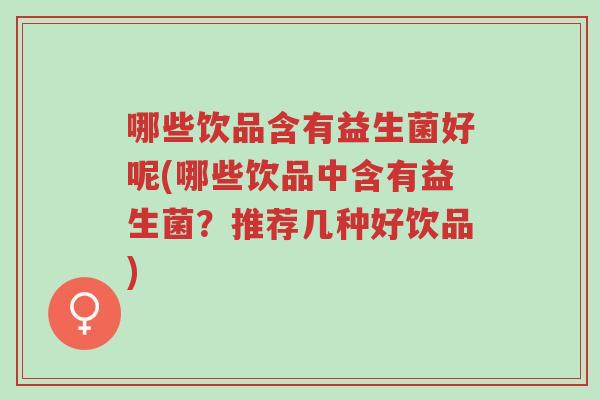 哪些饮品含有益生菌好呢(哪些饮品中含有益生菌?推荐几种好饮品)-第1张图片-超越 哪些饮品含有益生菌好呢(哪些饮品中含有益生菌?推荐几种好饮品)-第1张图片-超越