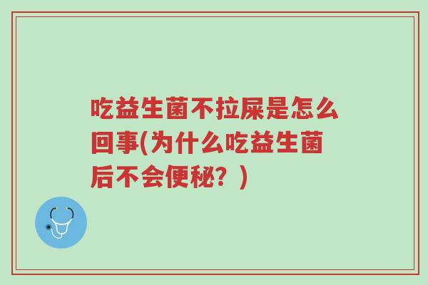 吃益生菌不拉屎是怎么回事(为什么吃益生菌后不会便秘？)-第1张图片-超越