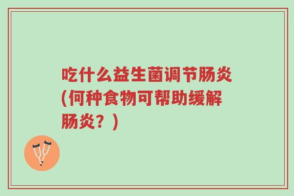 吃什么益生菌调节肠炎(何种食物可帮助缓解肠炎?)-第1张图片-超越 吃什么益生菌调节肠炎(何种食物可帮助缓解肠炎?)-第1张图片-超越