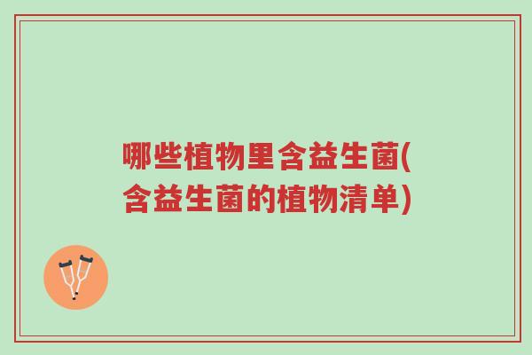 哪些植物里含益生菌(含益生菌的植物清单)-第1张图片-超越 哪些植物里含益生菌(含益生菌的植物清单)-第1张图片-超越