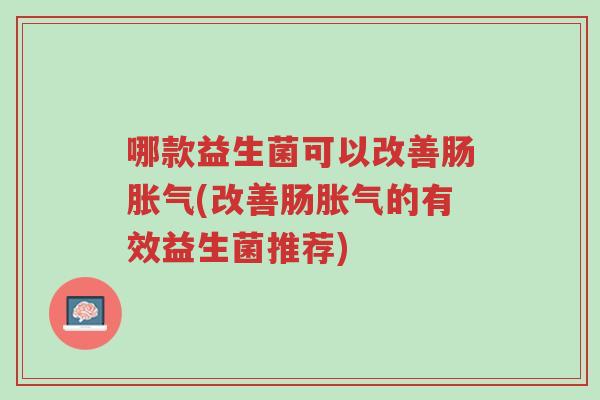 哪款益生菌可以改善肠胀气(改善肠胀气的有效益生菌推荐)-第1张图片-超越 哪款益生菌可以改善肠胀气(改善肠胀气的有效益生菌推荐)-第1张图片-超越
