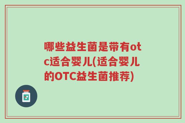 哪些益生菌是带有otc适合婴儿(适合婴儿的OTC益生菌推荐)-第1张图片-超越 哪些益生菌是带有otc适合婴儿(适合婴儿的OTC益生菌推荐)-第1张图片-超越