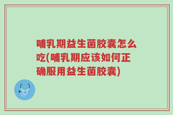 哺乳期益生菌胶囊怎么吃(哺乳期应该如何正确服用益生菌胶囊)-第1张图片-超越 哺乳期益生菌胶囊怎么吃(哺乳期应该如何正确服用益生菌胶囊)-第1张图片-超越