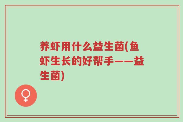 养虾用什么益生菌(鱼虾生长的好帮手——益生菌)-第1张图片-超越 养虾用什么益生菌(鱼虾生长的好帮手——益生菌)-第1张图片-超越