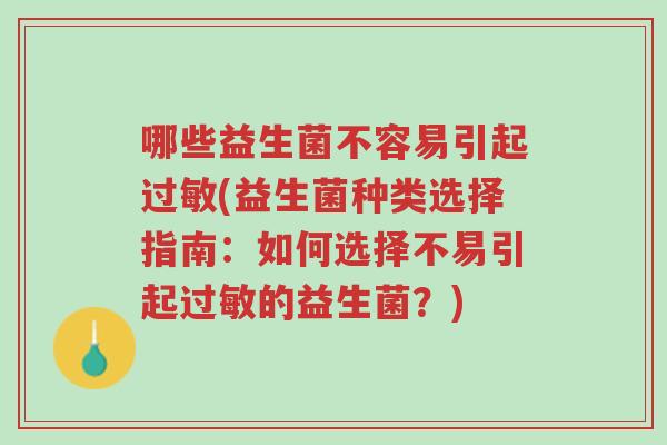 哪些益生菌不容易引起过敏(益生菌种类选择指南:如何选择不易引起过敏的益生菌?)-第1张图片-超越 哪些益生菌不容易引起过敏(益生菌种类选择指南:如何选择不易引起过敏的益生菌?)-第1张图片-超越