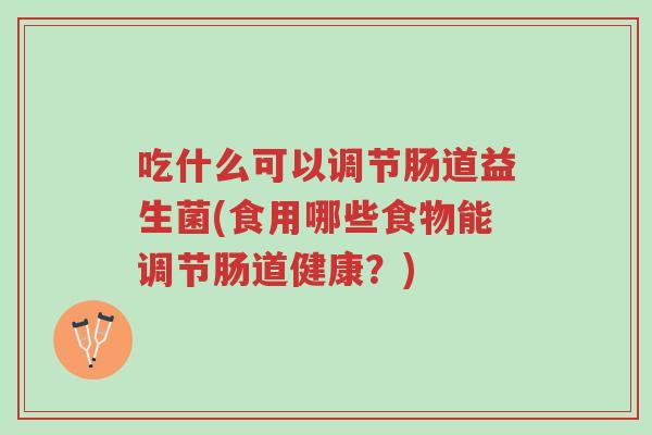吃什么可以调节肠道益生菌(食用哪些食物能调节肠道健康?)-第1张图片-超越 吃什么可以调节肠道益生菌(食用哪些食物能调节肠道健康?)-第1张图片-超越