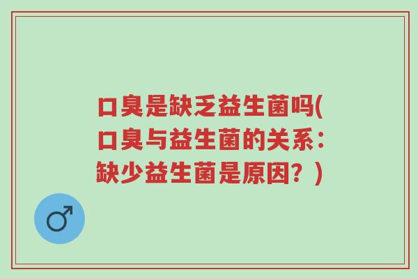 口臭是缺乏益生菌吗(口臭与益生菌的关系:缺少益生菌是原因?)-第1张图片-超越 口臭是缺乏益生菌吗(口臭与益生菌的关系:缺少益生菌是原因?)-第1张图片-超越