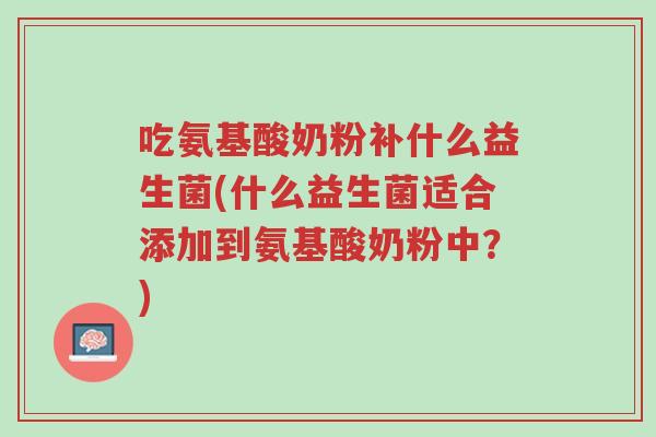 吃氨基酸奶粉补什么益生菌(什么益生菌适合添加到氨基酸奶粉中?)-第1张图片-超越 吃氨基酸奶粉补什么益生菌(什么益生菌适合添加到氨基酸奶粉中?)-第1张图片-超越