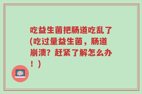 吃益生菌把肠道吃乱了(吃过量益生菌,肠道崩溃?赶紧了解怎么办!)-第1张图片-超越 吃益生菌把肠道吃乱了(吃过量益生菌,肠道崩溃?赶紧了解怎么办!)-第1张图片-超越