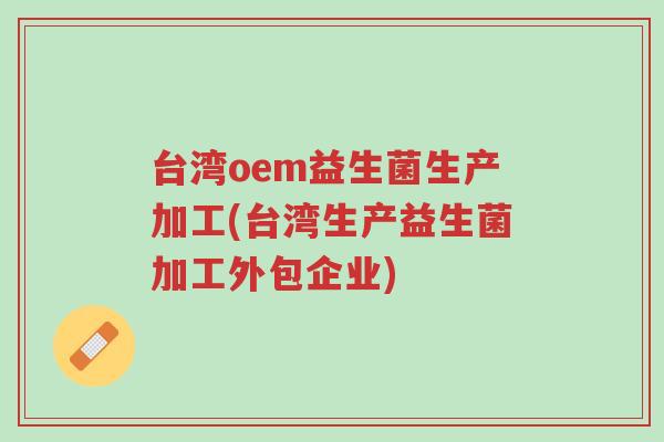 台湾oem益生菌生产加工(台湾生产益生菌加工外包企业)-第1张图片-超越 台湾oem益生菌生产加工(台湾生产益生菌加工外包企业)-第1张图片-超越
