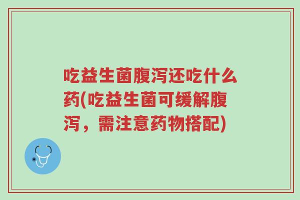 吃益生菌腹泻还吃什么药(吃益生菌可缓解腹泻,需注意药物搭配)-第1张图片-超越 吃益生菌腹泻还吃什么药(吃益生菌可缓解腹泻,需注意药物搭配)-第1张图片-超越