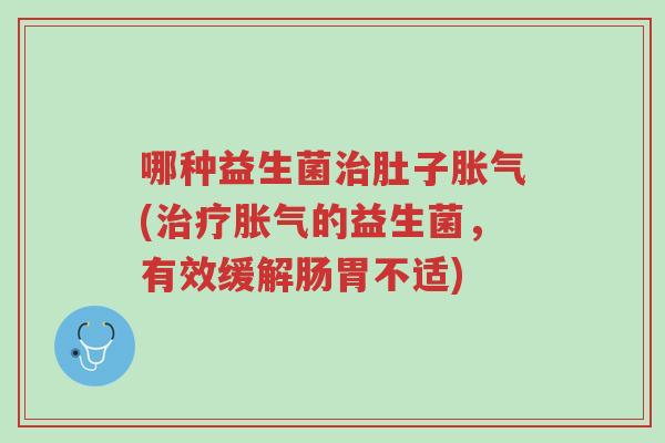 哪种益生菌治肚子胀气(治疗胀气的益生菌,有效缓解肠胃不适)-第1张图片-超越 哪种益生菌治肚子胀气(治疗胀气的益生菌,有效缓解肠胃不适)-第1张图片-超越