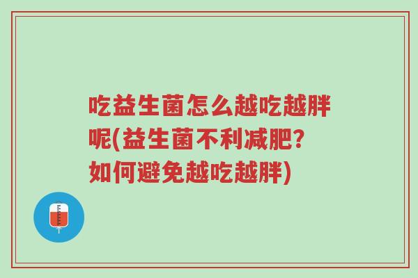 吃益生菌怎么越吃越胖呢(益生菌不利减肥?如何避免越吃越胖)-第1张图片-超越 吃益生菌怎么越吃越胖呢(益生菌不利减肥?如何避免越吃越胖)-第1张图片-超越