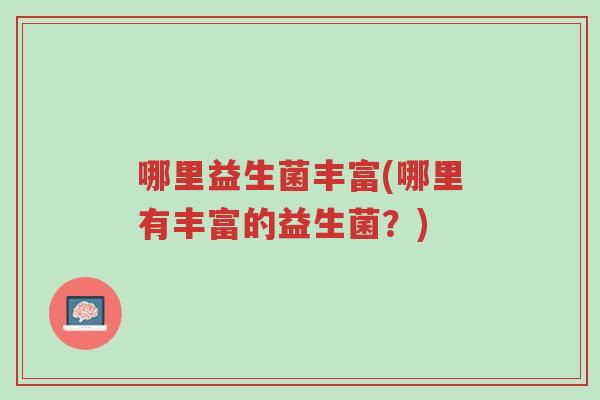 哪里益生菌丰富(哪里有丰富的益生菌?)-第1张图片-超越 哪里益生菌丰富(哪里有丰富的益生菌?)-第1张图片-超越