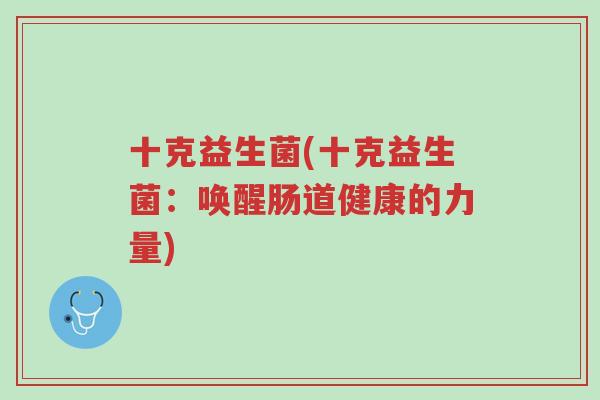 十克益生菌(十克益生菌:唤醒肠道健康的力量)-第1张图片-超越 十克益生菌(十克益生菌:唤醒肠道健康的力量)-第1张图片-超越