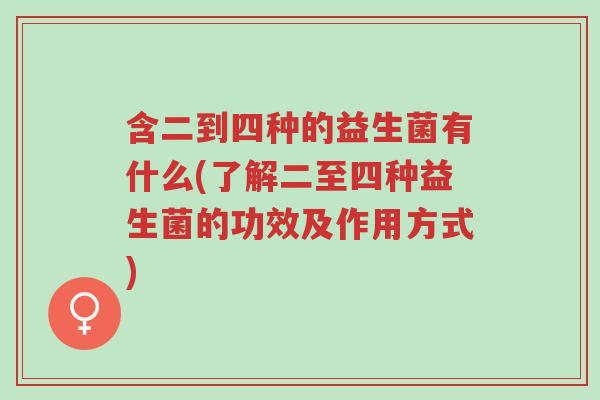 含二到四种的益生菌有什么(了解二至四种益生菌的功效及作用方式)-第1张图片-超越 含二到四种的益生菌有什么(了解二至四种益生菌的功效及作用方式)-第1张图片-超越