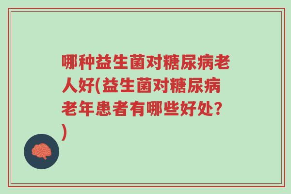 哪种益生菌对糖尿病老人好(益生菌对糖尿病老年患者有哪些好处?)-第1张图片-超越 哪种益生菌对糖尿病老人好(益生菌对糖尿病老年患者有哪些好处?)-第1张图片-超越