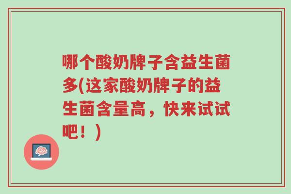 哪个酸奶牌子含益生菌多(这家酸奶牌子的益生菌含量高,快来试试吧!)-第1张图片-超越 哪个酸奶牌子含益生菌多(这家酸奶牌子的益生菌含量高,快来试试吧!)-第1张图片-超越