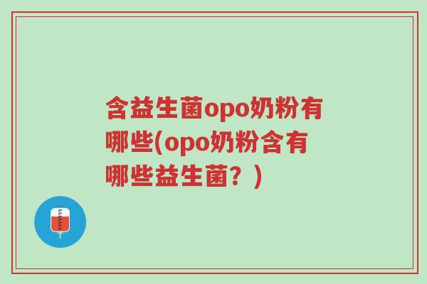 含益生菌opo奶粉有哪些(opo奶粉含有哪些益生菌？)-第1张图片-超越