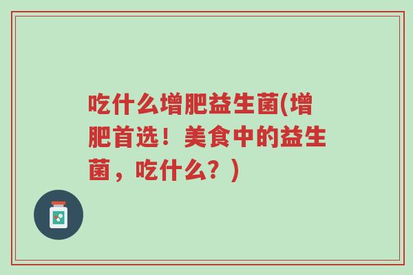 吃什么增肥益生菌(增肥首选!美食中的益生菌,吃什么?)-第1张图片-超越 吃什么增肥益生菌(增肥首选!美食中的益生菌,吃什么?)-第1张图片-超越