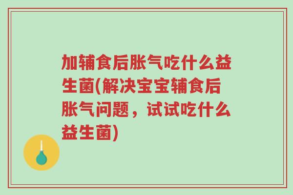 加辅食后胀气吃什么益生菌(解决宝宝辅食后胀气问题,试试吃什么益生菌)-第1张图片-超越 加辅食后胀气吃什么益生菌(解决宝宝辅食后胀气问题,试试吃什么益生菌)-第1张图片-超越