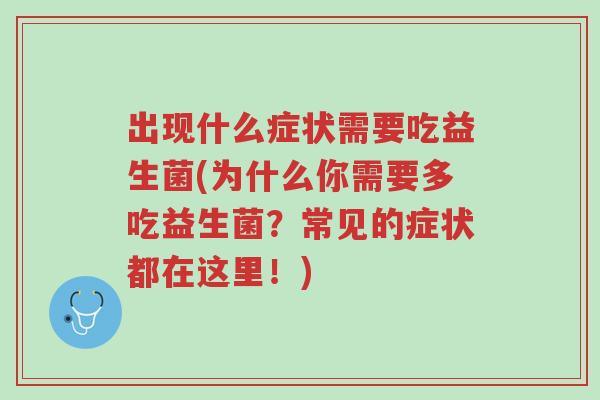 出现什么症状需要吃益生菌(为什么你需要多吃益生菌?常见的症状都在这里!)-第1张图片-超越 出现什么症状需要吃益生菌(为什么你需要多吃益生菌?常见的症状都在这里!)-第1张图片-超越