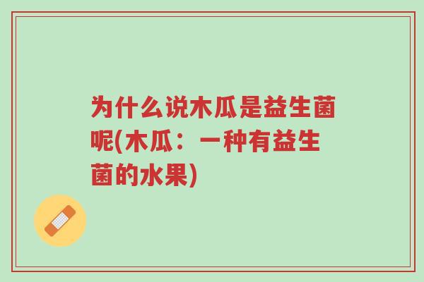 为什么说木瓜是益生菌呢(木瓜:一种有益生菌的水果)-第1张图片-超越 为什么说木瓜是益生菌呢(木瓜:一种有益生菌的水果)-第1张图片-超越