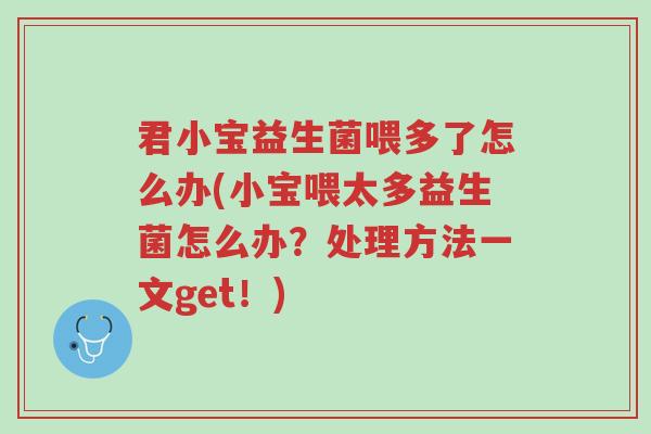 君小宝益生菌喂多了怎么办(小宝喂太多益生菌怎么办?处理方法一文get!)-第1张图片-超越 君小宝益生菌喂多了怎么办(小宝喂太多益生菌怎么办?处理方法一文get!)-第1张图片-超越