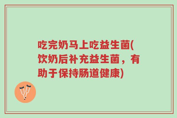 吃完奶马上吃益生菌(饮奶后补充益生菌,有助于保持肠道健康)-第1张图片-超越 吃完奶马上吃益生菌(饮奶后补充益生菌,有助于保持肠道健康)-第1张图片-超越