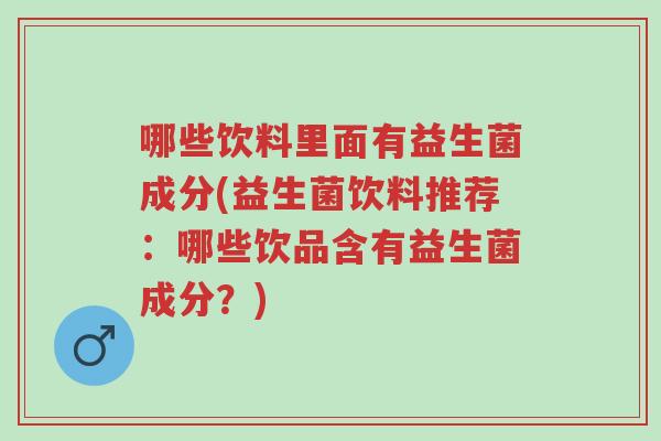 哪些饮料里面有益生菌成分(益生菌饮料推荐:哪些饮品含有益生菌成分?)-第1张图片-超越 哪些饮料里面有益生菌成分(益生菌饮料推荐:哪些饮品含有益生菌成分?)-第1张图片-超越