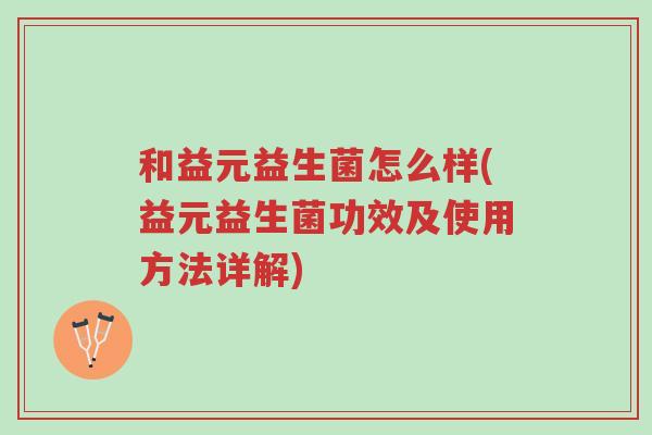 和益元益生菌怎么样(益元益生菌功效及使用方法详解)-第1张图片-超越 和益元益生菌怎么样(益元益生菌功效及使用方法详解)-第1张图片-超越