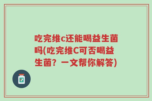吃完维c还能喝益生菌吗(吃完维C可否喝益生菌?一文帮你解答)-第1张图片-超越 吃完维c还能喝益生菌吗(吃完维C可否喝益生菌?一文帮你解答)-第1张图片-超越