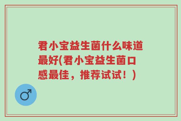 君小宝益生菌什么味道最好(君小宝益生菌口感最佳,推荐试试!)-第1张图片-超越 君小宝益生菌什么味道最好(君小宝益生菌口感最佳,推荐试试!)-第1张图片-超越