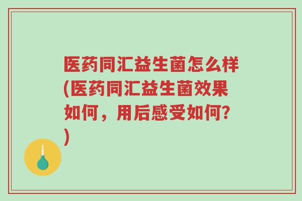 医药同汇益生菌怎么样(医药同汇益生菌效果如何,用后感受如何?)-第1张图片-超越 医药同汇益生菌怎么样(医药同汇益生菌效果如何,用后感受如何?)-第1张图片-超越